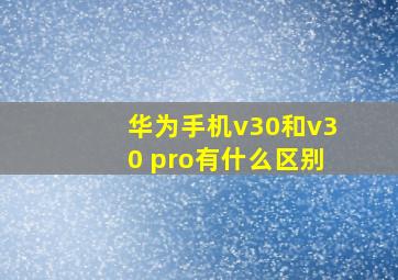 华为手机v30和v30 pro有什么区别